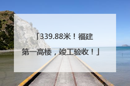 339.88米！福建第一高楼，竣工验收！