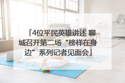 4位平民英雄讲述 聊城召开第二场“榜样在身边”系列记者见面会
