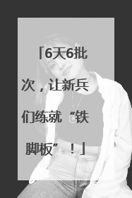 6天6批次，让新兵们练就“铁脚板”！