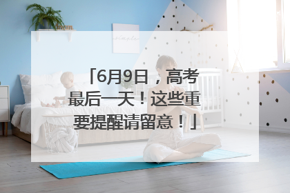 6月9日，高考最后一天！这些重要提醒请留意！