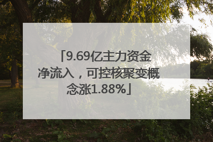 9.69亿主力资金净流入，可控核聚变概念涨1.88%