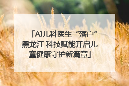 AI儿科医生“落户”黑龙江 科技赋能开启儿童健康守护新篇章
