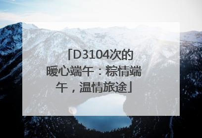 D3104次的暖心端午：粽情端午，温情旅途