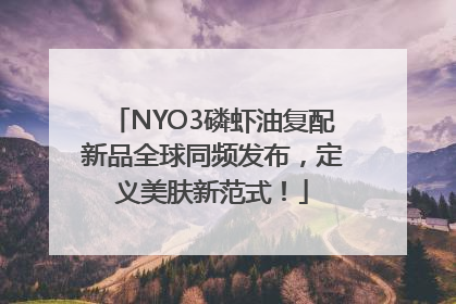 NYO3磷虾油复配新品全球同频发布，定义美肤新范式！