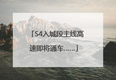 S4入城段主线高速即将通车……
